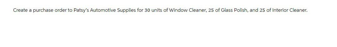 Create a purchase order to Patsy's Automotive Supplies for 30 units of Window Cleaner, 25 of Glass Polish, and 25 of Interior Cleaner.