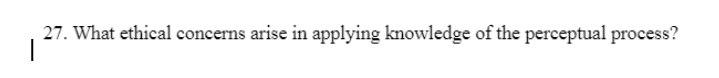 27. What ethical concerns arise in applying knowledge of the perceptual process?
|