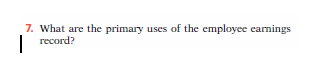 7. What are the primary uses of the employee earnings
|
record?