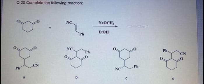 Q 20 Complete the following reaction:
NC.
NaOCH3
ELOH
Ph
NC
Ph
Ph
CN
CN
Ph
Ph
NC
b
