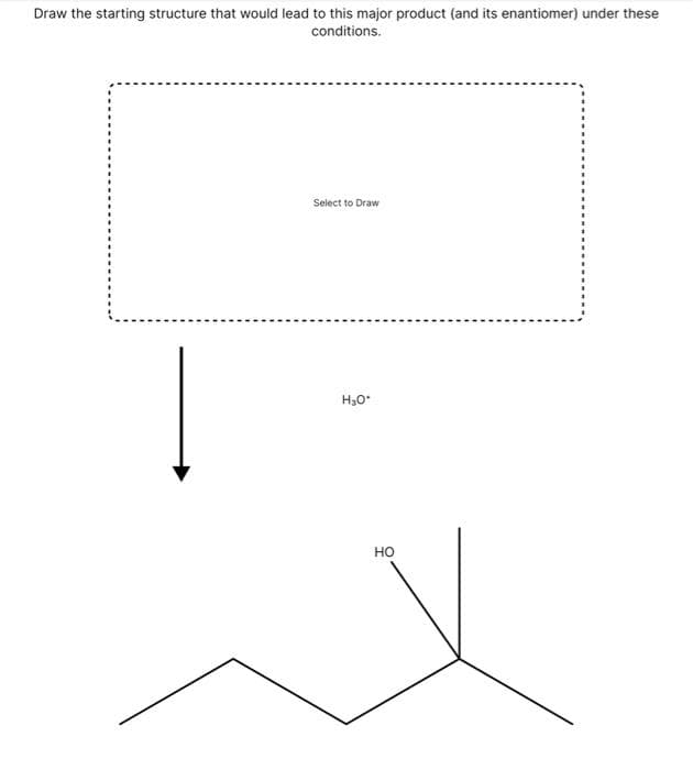 Draw the starting structure that would lead to this major product (and its enantiomer) under these
conditions.
Select to Draw
H3O
но
