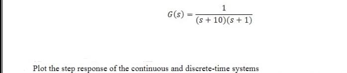 1
G(s)
=
(s + 10)(s + 1)
Plot the step response of the continuous and discrete-time systems
