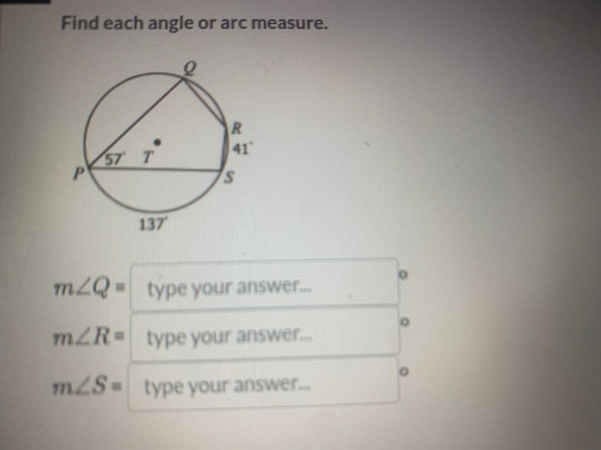 Find each angle or arc measure.
e
R
41"
57 T
S
137
mZQ= type your answer...
m/R= type your answer...
m/S = type your answer…..
m2S=