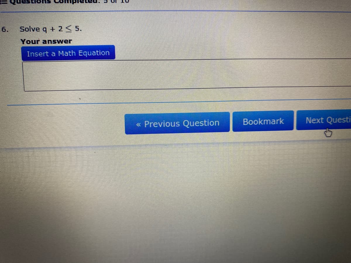 6.
Solve q + 2 < 5.
Your answer
Insert a Math Equation
« Previous Question
Bookmark
Next Questi
