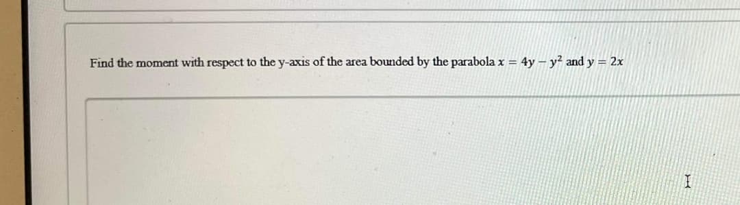 Find the moment with respect to the y-axis of the area bounded by the parabola x = 4y - y² and y = 2x
I