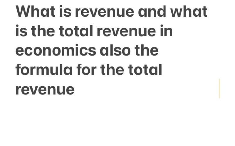 What is revenue and what
is the total revenue in
economics also the
formula for the total
revenue
