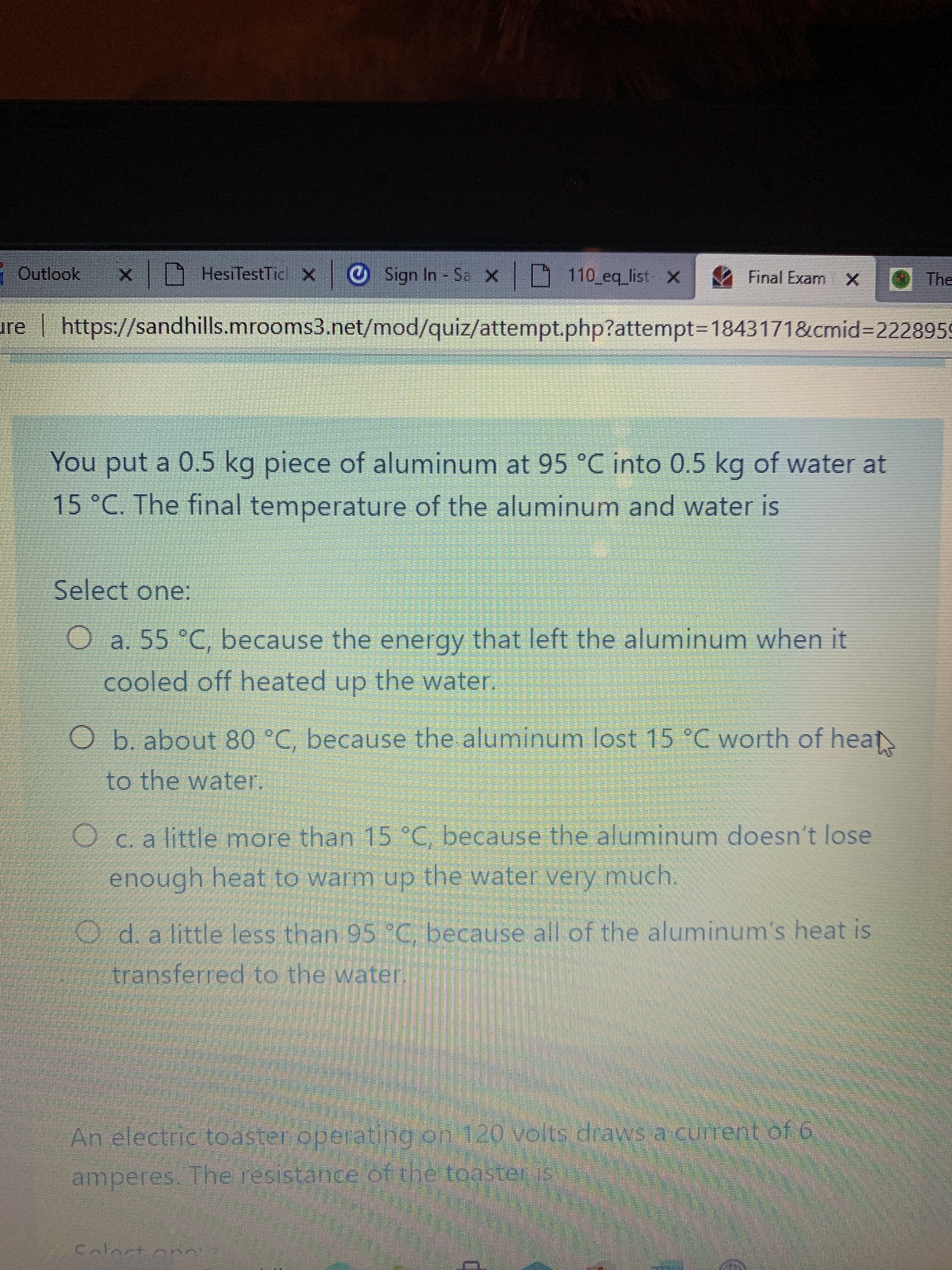 You put a 0.5 kg piece of aluminum at 95 °C into 0.5 kg of water at
15 °C. The final temperature of the aluminum and water is
