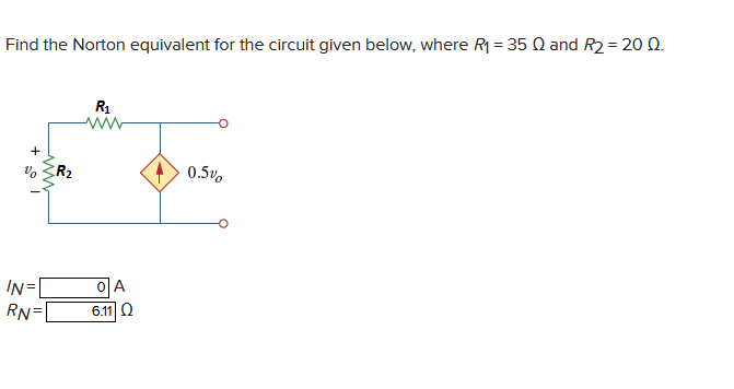Find the Norton equivalent for the circuit given below, where R1 = 35 Q and R2 = 20o Q.
R1
R2
0.5%.
IN=
이A
RN=
6.11 Q
