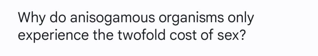 Why do anisogamous organisms only
experience the twofold cost of sex?
