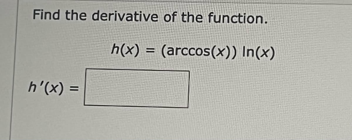 Find the derivative of the function.
h(x) = (arccos(x)) In(x)
h'(x)=