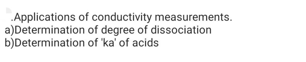 .Applications of conductivity measurements.
a)Determination of degree of dissociation
b)Determination of 'ka' of acids
