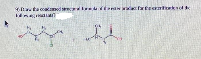 9) Draw the condensed structural formula of the ester product for the esterification of the
following reactants?
CH,
CH,
HO
H,C
HO.
