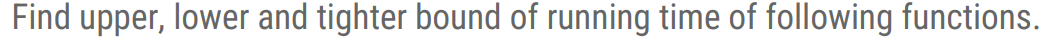 Find upper, lower and tighter bound of running time of following functions.