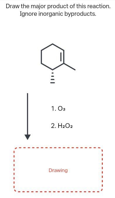 Draw the major product of this reaction.
Ignore inorganic byproducts.
1. 03
2. H2O2
Drawing