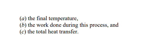(a) the final temperature,
(b) the work done during this process, and
(c) the total heat transfer.