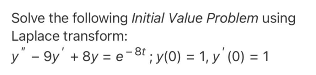 Solve the following Initial Value Problem using
Laplace transform:
y" - 9y' + 8y = e-8t ; y(0) = 1, y' (0) = 1
%3D
%3D
