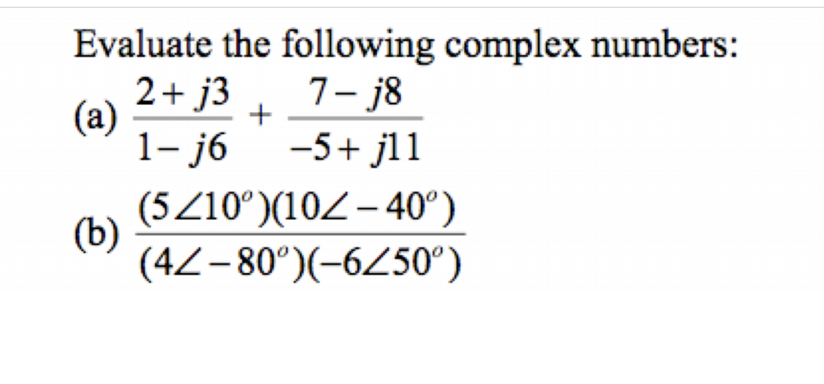 Evaluate the following complex numbers:
2+ j3
(a)
1- j6
7- j8
|
-5+ jl1
(5Z10°)(10Z – 40°)
(b)
(4Z–80°)(-6250°)
