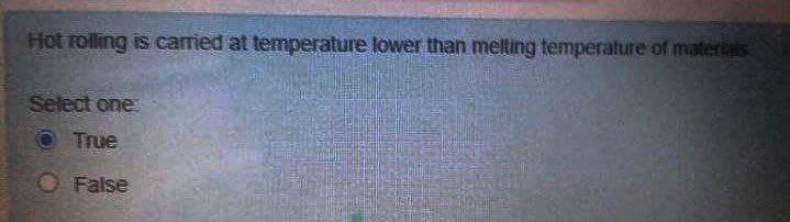 Hot rolling is carried at temperature lower than melting temperature of materials
YER
Select one
O True
O False