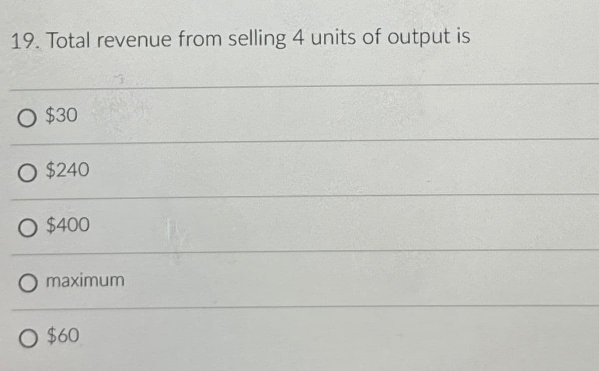 19. Total revenue from selling 4 units of output is
O $30
O $240
○ $400
O maximum
○ $60