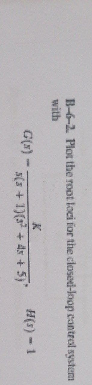 B-6-2. Plot the root loci for the closed-loop control system
with
G(s) -
K
s(5 + 1)(5² +45 + 5)'
H(s) - 1