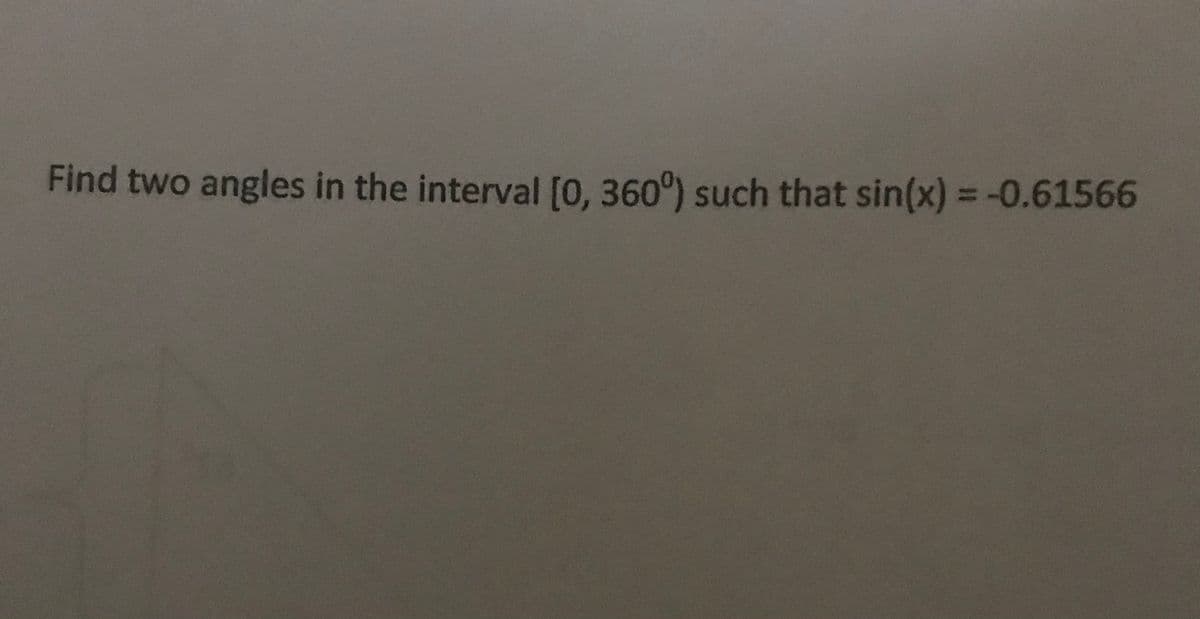 Find two angles in the interval [0, 360°) such that sin(x) = -0.61566
%3D
