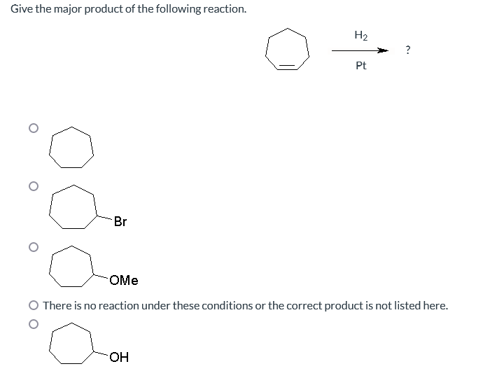 Give the major product of the following reaction.
Br
H₂
OH
Pt
OMe
There is no reaction under these conditions or the correct product is not listed here.