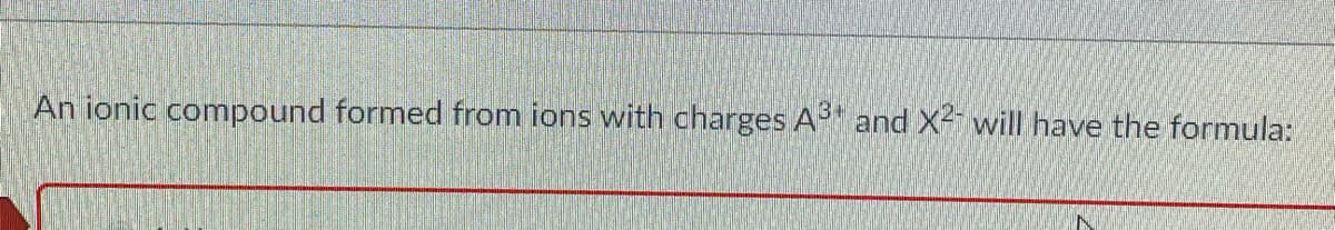 An ionic compound formed from ions with charges A and X2 will have the formula:
