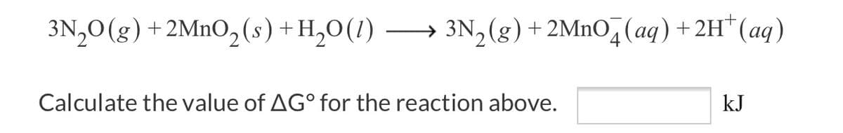 3N,0 (g) +2MnO2(s)+H,0(1)
→ 3N,(g) +2Mno,(aq)+2H*(aq)
Calculate the value of AG° for the reaction above.
kJ
