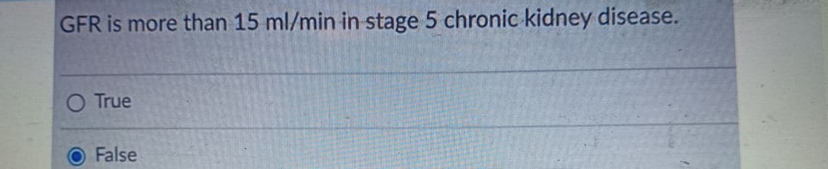 GFR is more than 15 ml/min in stage 5 chronic kidney disease.
O True
O False