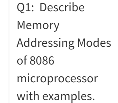 Q1: Describe
Memory
Addressing Modes
of 8086
microprocessor
with examples.
