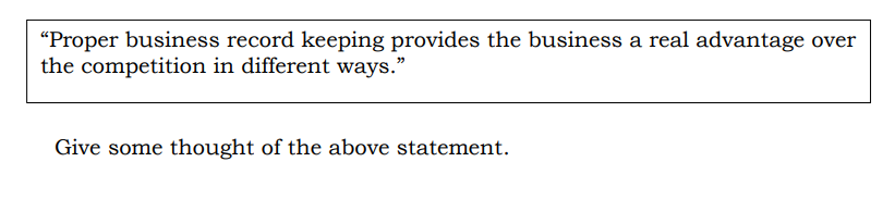 "Proper business record keeping provides the business a real advantage over
the competition in different ways."
Give some thought of the above statement.
