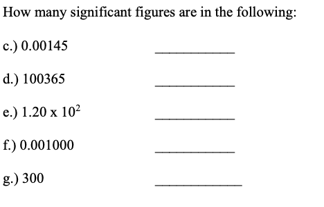 How many significant figures are in the following:
c.) 0.00145
d.) 100365
e.) 1.20 x 10²
f.) 0.001000
g.) 300
