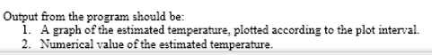 Output from the program should be:
1. A graph of the estimated temperature, plotted according to the plot interval.
2. Numerical value of the estimated temperature.