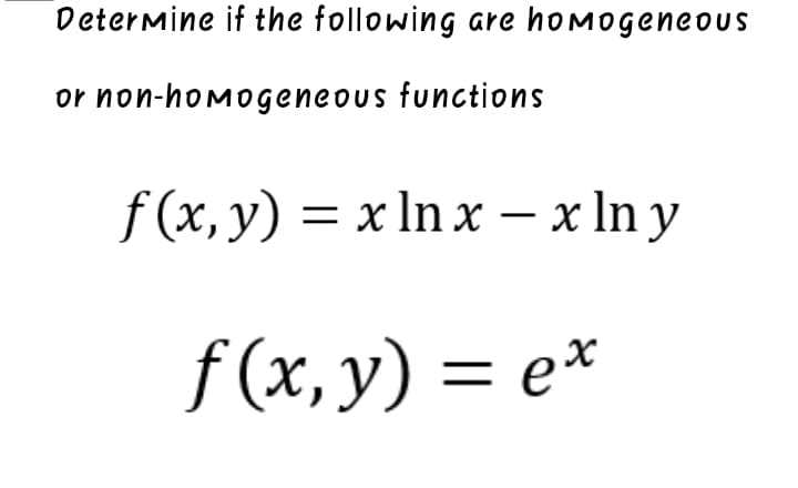 Determine if the following are homogeneOUS
or non-homogeneous functions
f (x, y)
= x In x – x ln y
-
f (x, y) = e*
