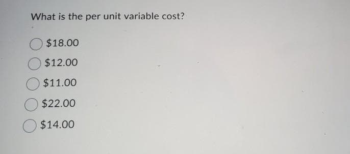 What is the per unit variable cost?
$18.00
$12.00
$11.00
$22.00
$14.00