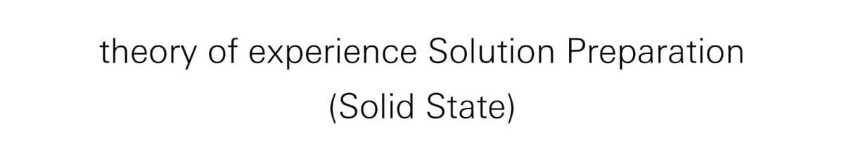 theory of experience Solution Preparation
(Solid State)
