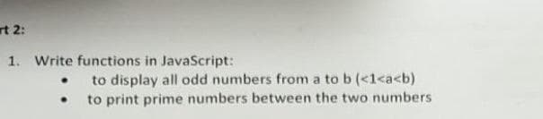 rt 2:
1. Write functions in JavaScript:
.
.
to display all odd numbers from a to b (<1<a<b)
to print prime numbers between the two numbers