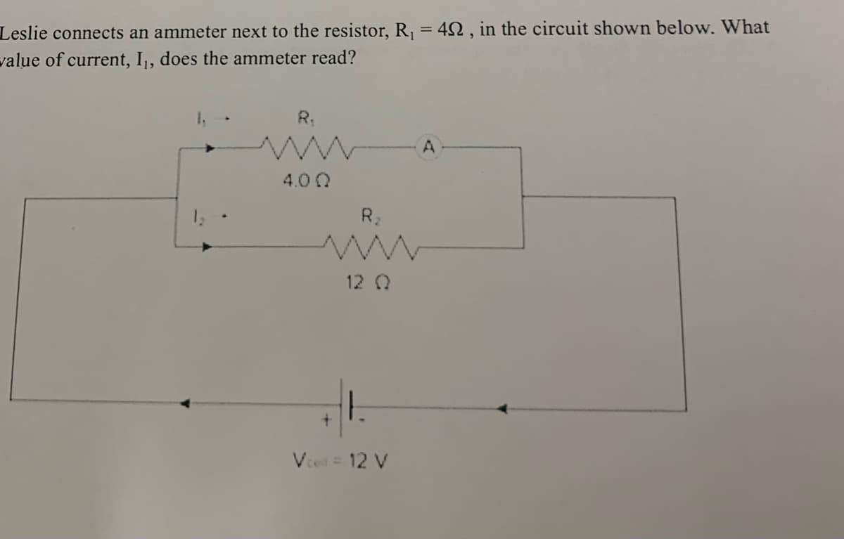 Leslie connects an ammeter next to the resistor, R₁ = 42, in the circuit shown below. What
value of current, I₁, does the ammeter read?
R₁
4.00
+
R₂
12 Q
Vc = 12 V