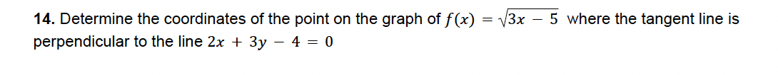 14. Determine the coordinates of the point on the graph of f(x) = √3x - 5 where the tangent line is
perpendicular to the line 2x + 3y - 4 = 0