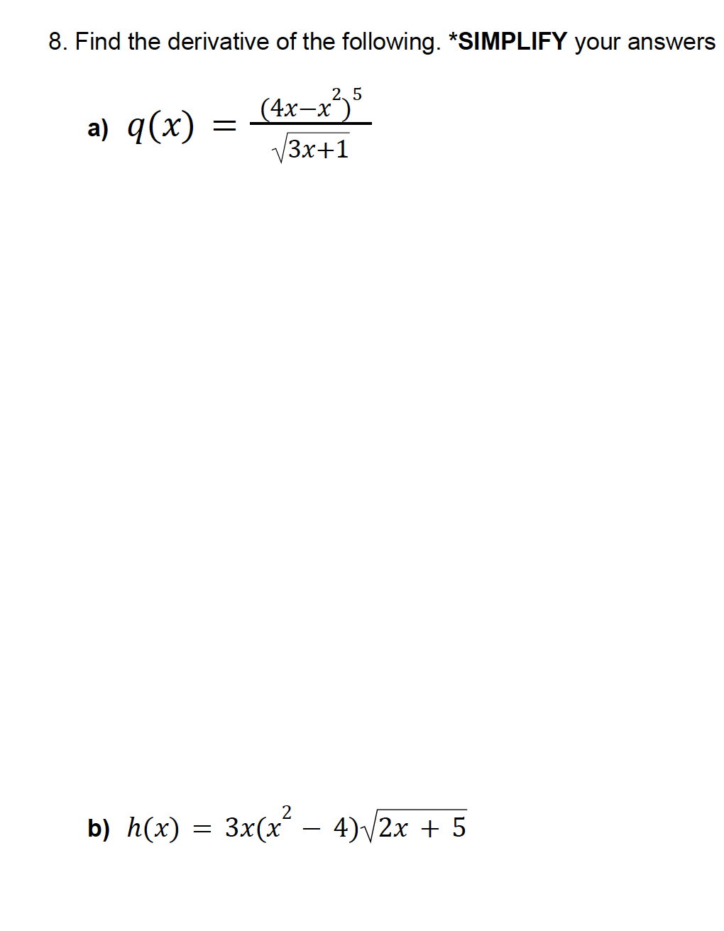 8. Find the derivative of the following. *SIMPLIFY your answers
a) q(x)
(4x-x3)5
25
=
√√3x+1
b) h(x) =
3x(x² - 4)√2x + 5