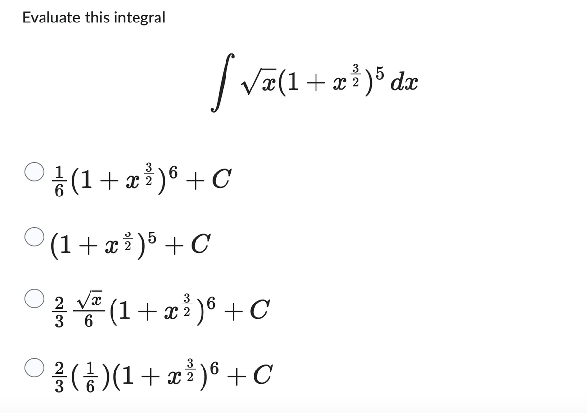 Evaluate this integral
Ⓒ
5
[√x(1 + x ³ ) ³ dx
3
²/ ² ( 1 + x ²³ ) 6 + C
2
(1 + x ² ) 5 + С
C
2 √x
3 6
3
(1 + x ²³ )6 + C
2
3
2
/²/3 ( ² / ) ( ¹ + x ²³ ) 6 + C
2
6