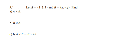 9.
a) A x B.
b) B x A.
Let A = {1,2,3} and B = {x,y,z}. Find
c) Is A x B=BXA?