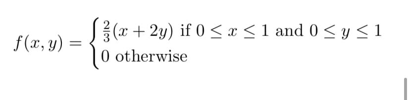 (x + 2y) if 0 < x <1 and 0 < y <1
0 otherwise
f (x, y)
2/3
