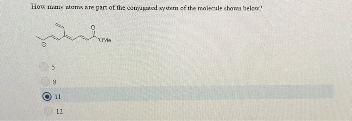 How many atoms are part of the conjugated system of the molecule shown below?
home
OMe
5
8
11
12