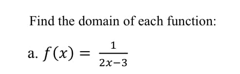 Find the domain of each function:
1
a. f (x) =
2х-3
