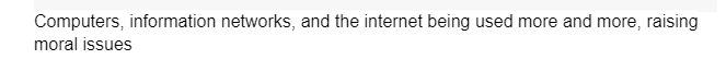 Computers, information networks, and the internet being used more and more, raising
moral issues