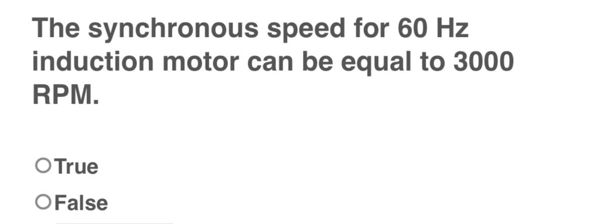 The synchronous
speed for 60 Hz
induction motor can be equal to 3000
RPM.
O True
OFalse