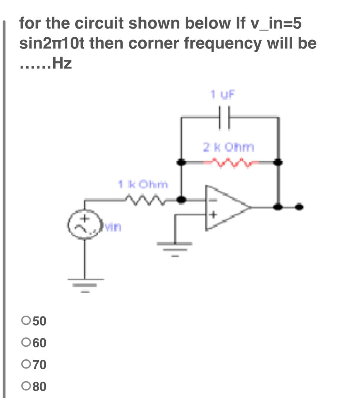 for the circuit shown below If v_in=5
sin2m10t then corner frequency will be
......Hz
1 UF
2 k Ohm
1 k Ohim
050
060
070
080
vin