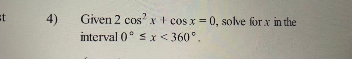 st
4)
Given 2 cos² x + cos x = 0, solve for x in the
interval 0° ≤ x < 360°.