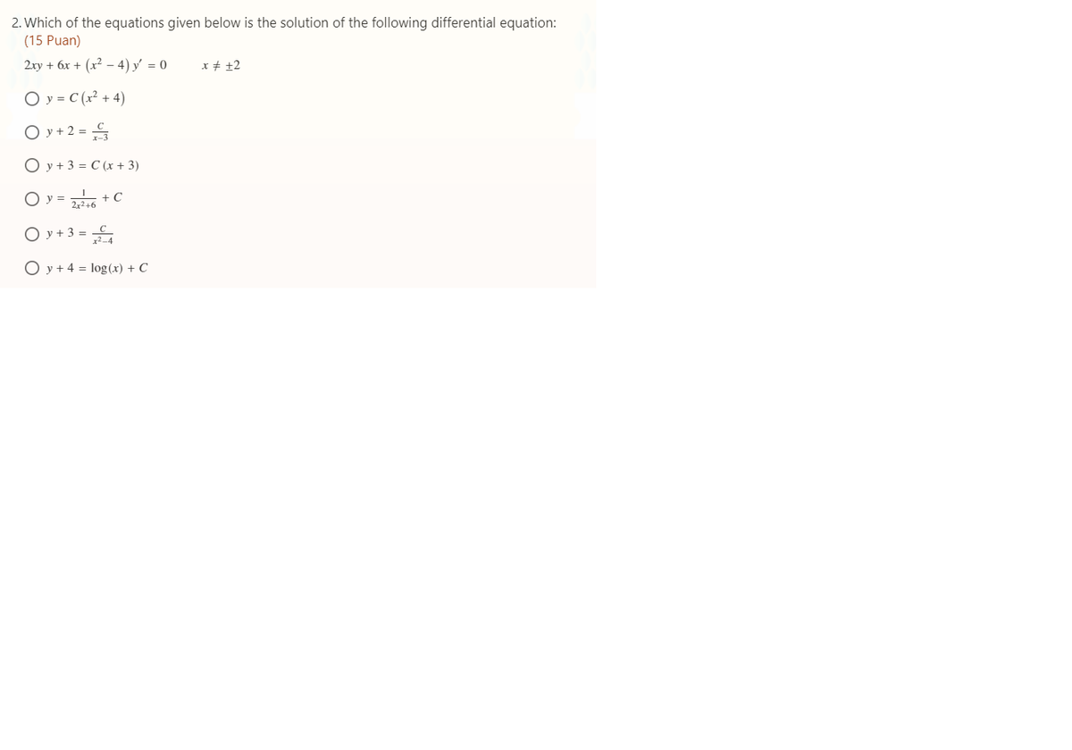 2. Which of the equations given below is the solution of the following differential equation:
(15 Puan)
2xy + 6x + (x² – 4) y = 0
x + +2
O y = C (x² + 4)
O y + 2 = S
O y + 3 = C (x + 3)
O v =
2246
+ C
O y + 3 =
O y + 4 = log(x) + C
